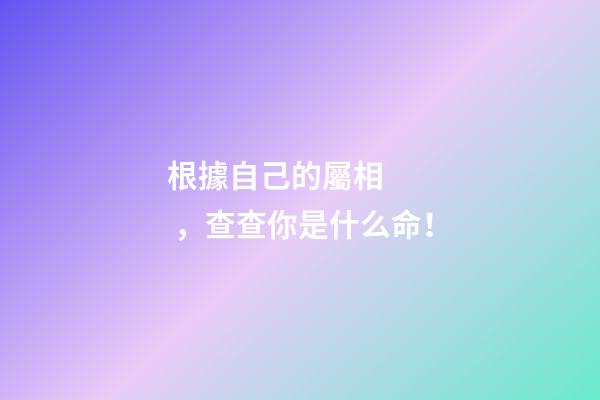 根據自己的屬相，查查你是什么命！